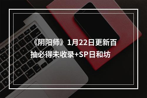 《阴阳师》1月22日更新百抽必得未收录+SP日和坊