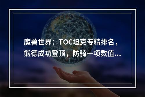 魔兽世界：TOC坦克专精排名，熊德成功登顶，防骑一项数值垫底