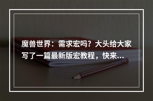 魔兽世界：需求宏吗？大头给大家写了一篇最新版宏教程，快来领取！