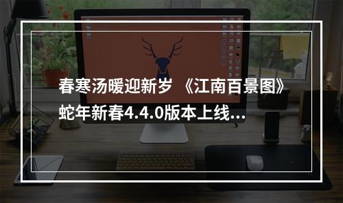 春寒汤暖迎新岁 《江南百景图》蛇年新春4.4.0版本上线！