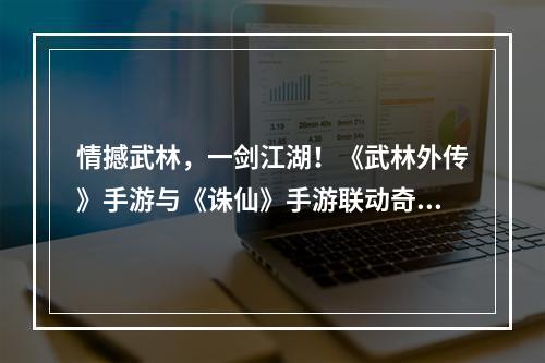 情撼武林，一剑江湖！《武林外传》手游与《诛仙》手游联动奇缘即将来袭