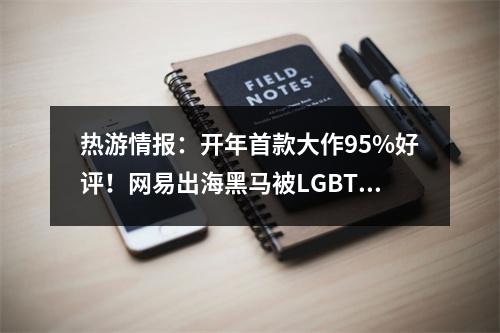 热游情报：开年首款大作95%好评！网易出海黑马被LGBT盯上了