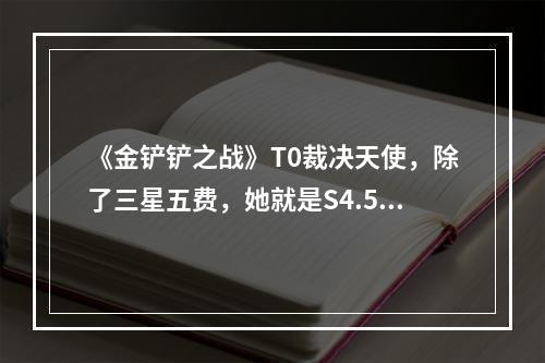 《金铲铲之战》T0裁决天使，除了三星五费，她就是S4.5唯一版本答案！