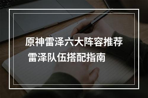 原神雷泽六大阵容推荐 雷泽队伍搭配指南