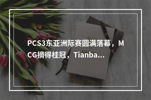 PCS3东亚洲际赛圆满落幕，MCG摘得桂冠，Tianba获得季军