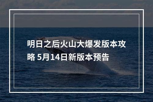 明日之后火山大爆发版本攻略 5月14日新版本预告