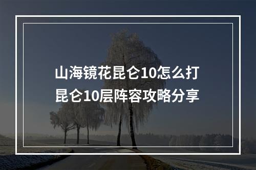 山海镜花昆仑10怎么打 昆仑10层阵容攻略分享