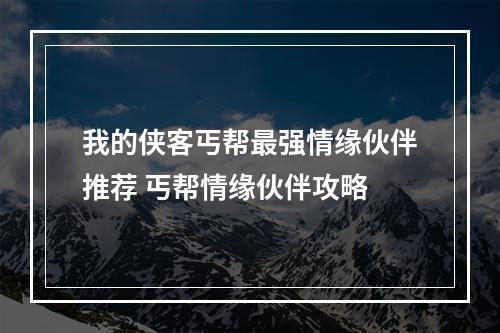 我的侠客丐帮最强情缘伙伴推荐 丐帮情缘伙伴攻略