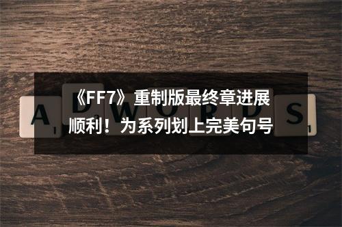 《FF7》重制版最终章进展顺利！为系列划上完美句号