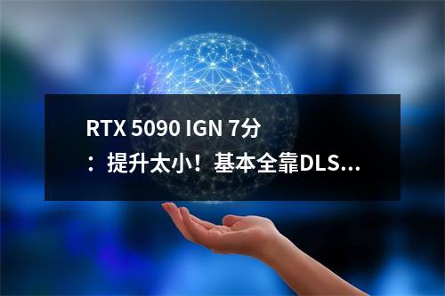 RTX 5090 IGN 7分：提升太小！基本全靠DLSS