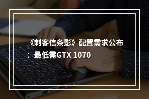 《刺客信条影》配置需求公布：最低需GTX 1070