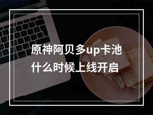 原神阿贝多up卡池什么时候上线开启