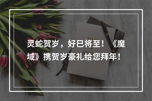 灵蛇贺岁，好巳将至！《魔域》携贺岁豪礼给您拜年！