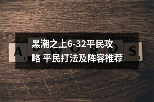 黑潮之上6-32平民攻略 平民打法及阵容推荐