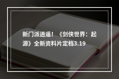 新门派逍遥！《剑侠世界：起源》全新资料片定档3.19