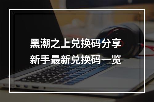 黑潮之上兑换码分享 新手最新兑换码一览