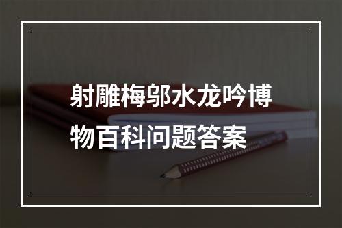 射雕梅邬水龙吟博物百科问题答案