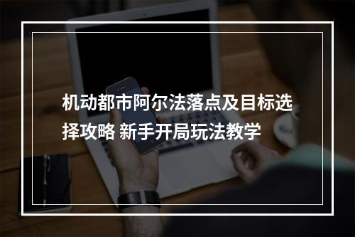 机动都市阿尔法落点及目标选择攻略 新手开局玩法教学