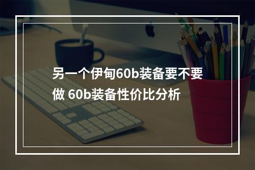 另一个伊甸60b装备要不要做 60b装备性价比分析