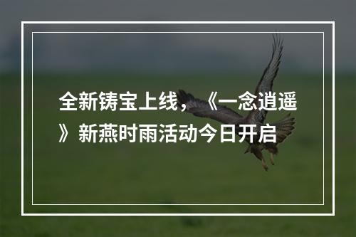 全新铸宝上线，《一念逍遥》新燕时雨活动今日开启