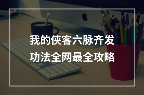 我的侠客六脉齐发功法全网最全攻略