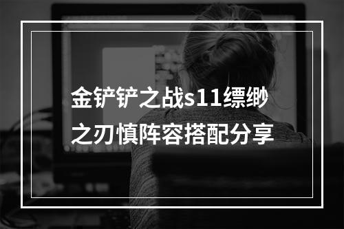 金铲铲之战s11缥缈之刃慎阵容搭配分享