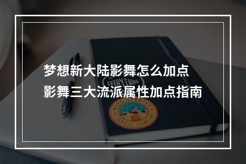 梦想新大陆影舞怎么加点 影舞三大流派属性加点指南