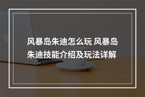 风暴岛朱迪怎么玩 风暴岛朱迪技能介绍及玩法详解