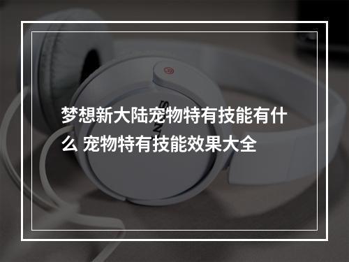 梦想新大陆宠物特有技能有什么 宠物特有技能效果大全