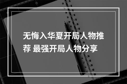 无悔入华夏开局人物推荐 最强开局人物分享