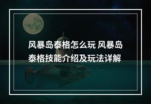 风暴岛泰格怎么玩 风暴岛泰格技能介绍及玩法详解