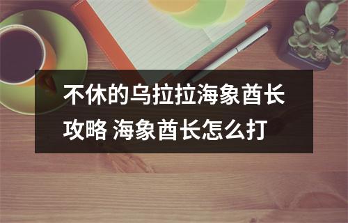 不休的乌拉拉海象酋长攻略 海象酋长怎么打