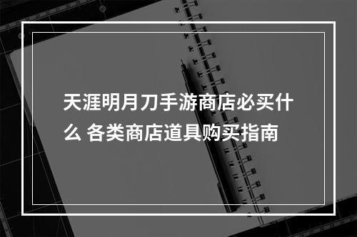 天涯明月刀手游商店必买什么 各类商店道具购买指南