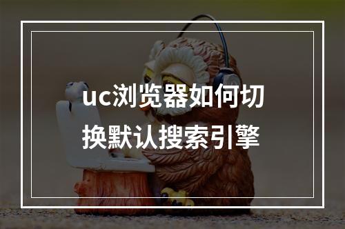 uc浏览器如何切换默认搜索引擎