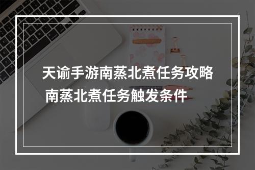 天谕手游南蒸北煮任务攻略 南蒸北煮任务触发条件