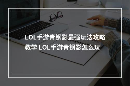 LOL手游青钢影最强玩法攻略教学 LOL手游青钢影怎么玩