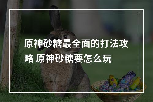 原神砂糖最全面的打法攻略 原神砂糖要怎么玩