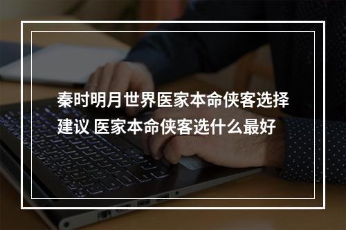 秦时明月世界医家本命侠客选择建议 医家本命侠客选什么最好