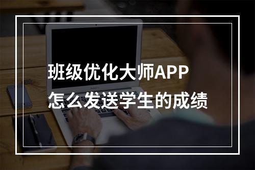 班级优化大师APP怎么发送学生的成绩