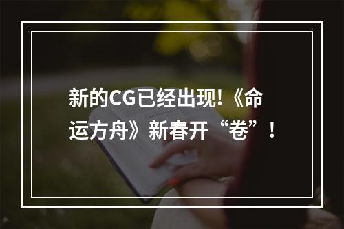 新的CG已经出现!《命运方舟》新春开“卷”!