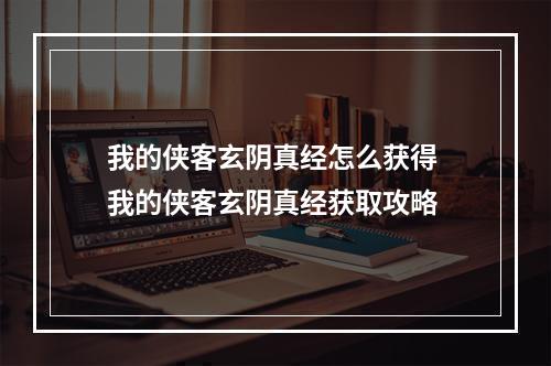 我的侠客玄阴真经怎么获得 我的侠客玄阴真经获取攻略