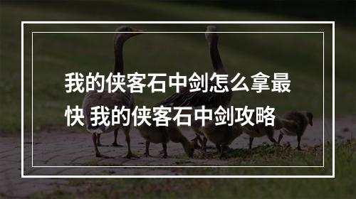 我的侠客石中剑怎么拿最快 我的侠客石中剑攻略