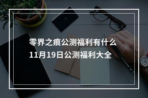 零界之痕公测福利有什么 11月19日公测福利大全