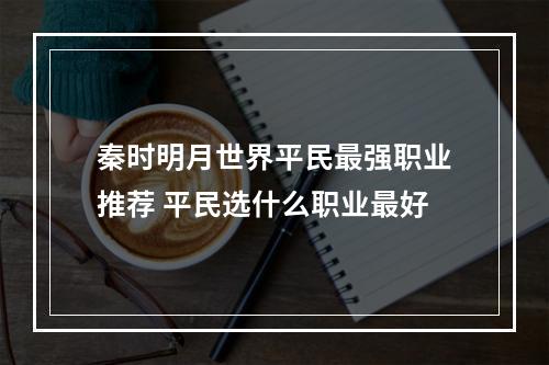 秦时明月世界平民最强职业推荐 平民选什么职业最好