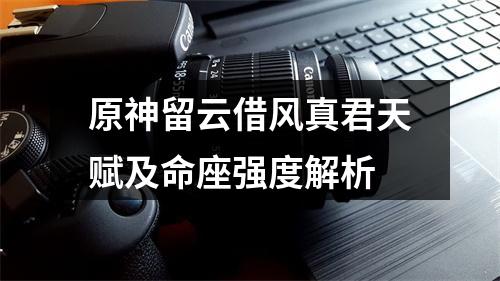 原神留云借风真君天赋及命座强度解析