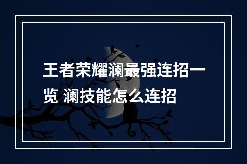 王者荣耀澜最强连招一览 澜技能怎么连招