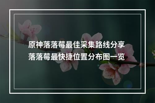 原神落落莓最佳采集路线分享 落落莓最快捷位置分布图一览