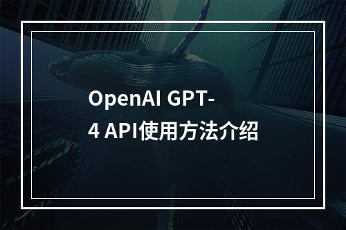 OpenAI GPT-4 API使用方法介绍