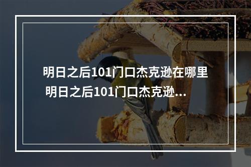 明日之后101门口杰克逊在哪里 明日之后101门口杰克逊位置分享