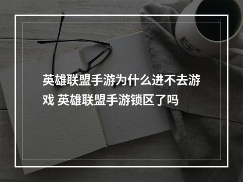 英雄联盟手游为什么进不去游戏 英雄联盟手游锁区了吗